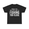 Fishing Too Close T-Shirt — "If You Can Read This You're Fishing Too Close" Graphic Tee for Anglers