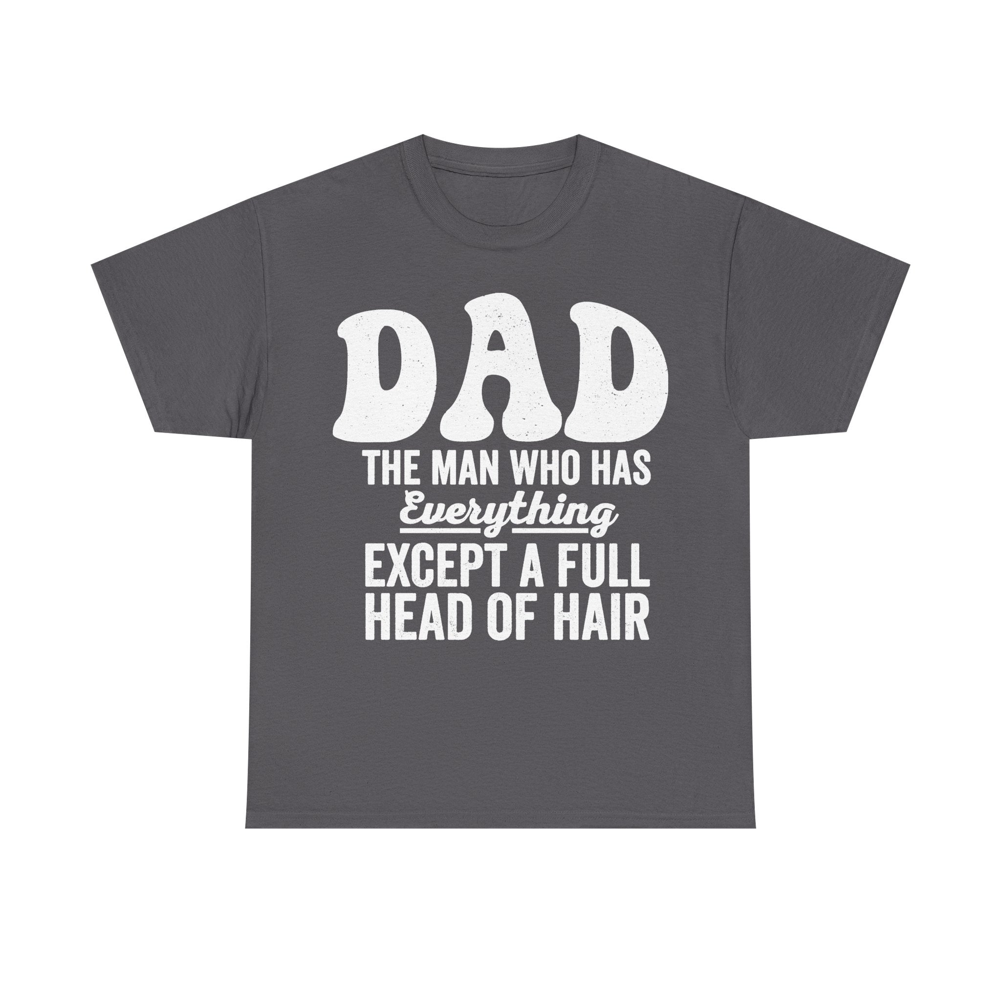 Dark gray T-shirt with bold white distressed text reading DAD THE MAN WHO HAS EVERYTHING EXCEPT A FULL HEAD OF HAIR.