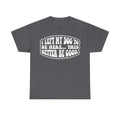 T-shirt in dark gray with white retro bubble text: I LEFT MY DOG TO BE HERE... THIS BETTER BE GOOD.