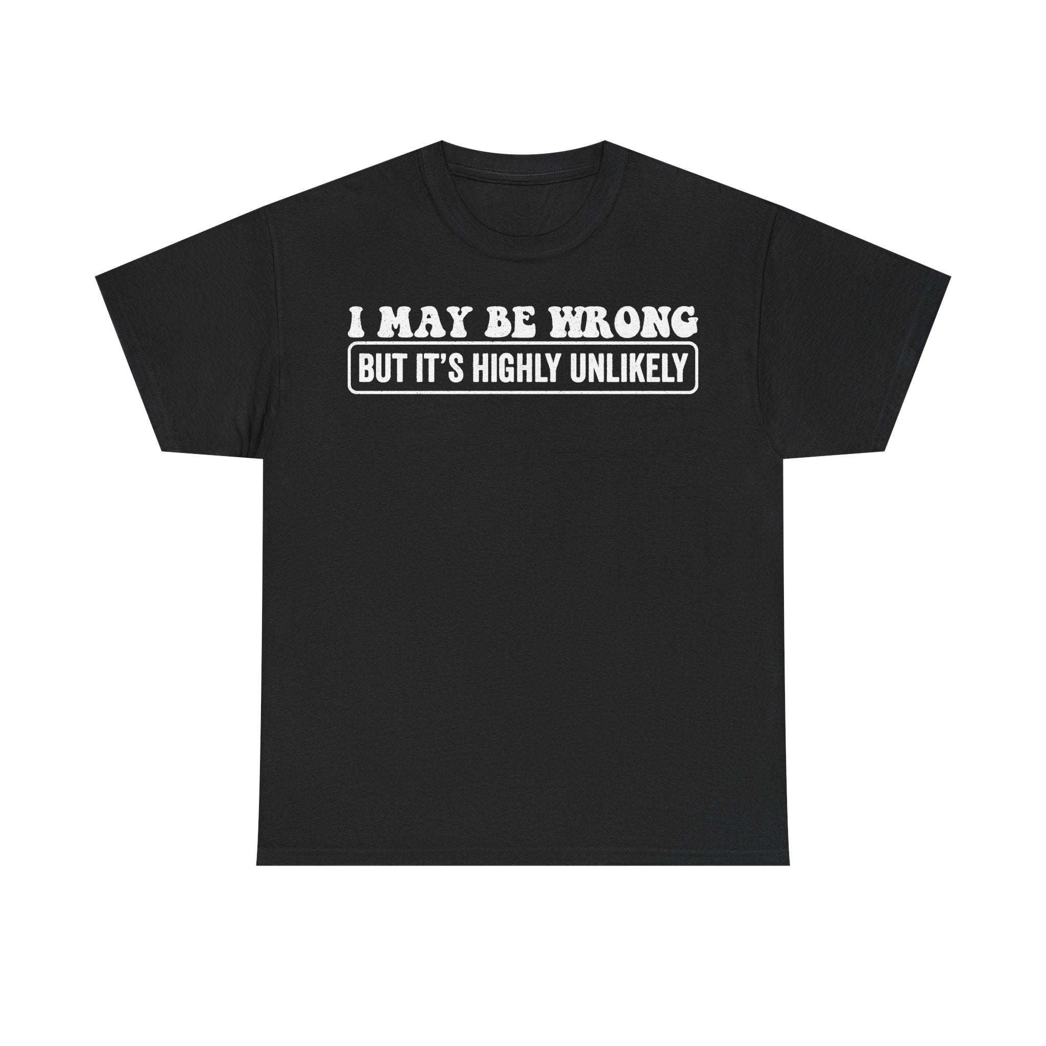 Unisex black T-shirt with bold white retro text: I MAY BE WRONG BUT IT'S HIGHLY UNLIKELY.