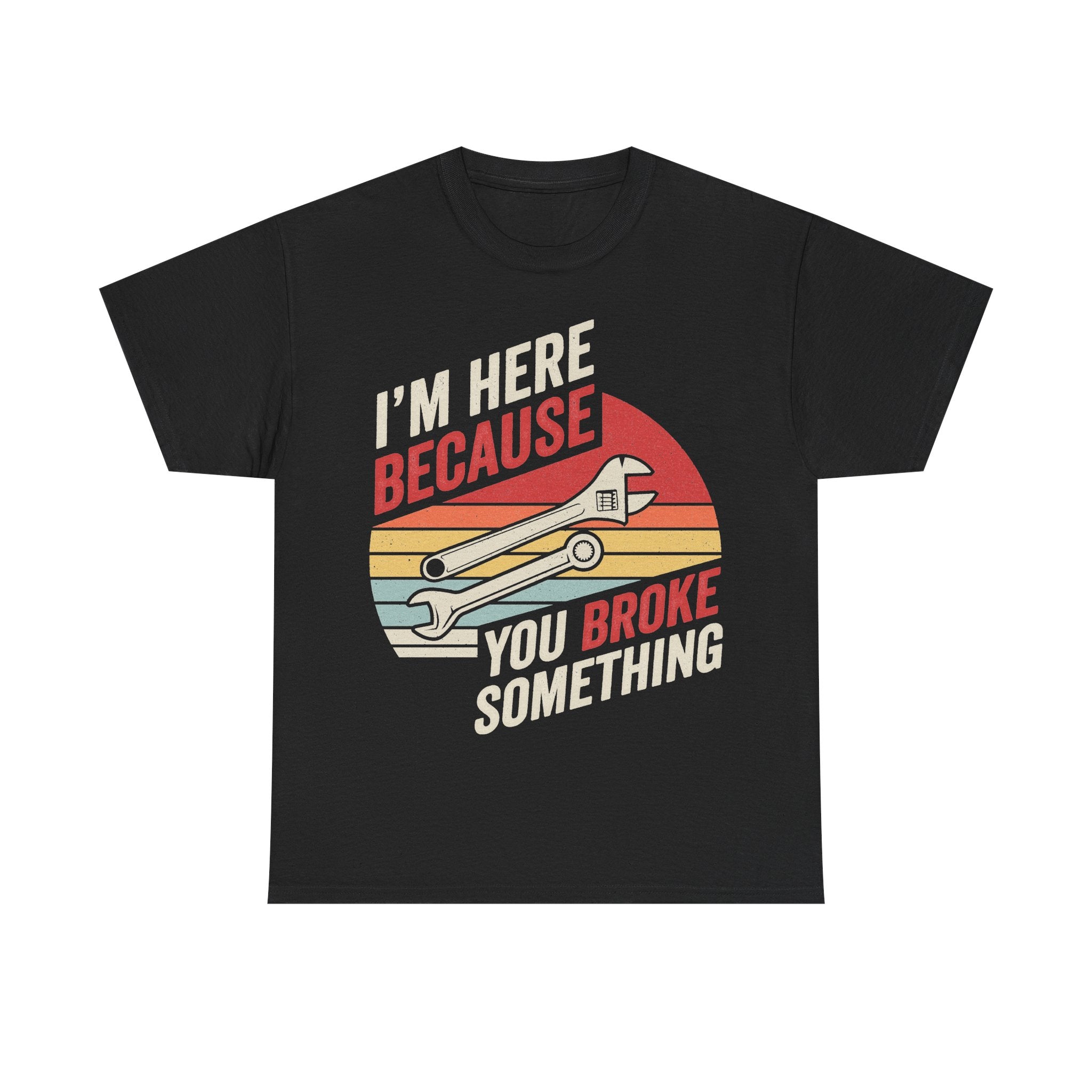 Black T-shirt with retro sunset stripes and wrench graphic; reads I'M HERE BECAUSE YOU BROKE SOMETHING