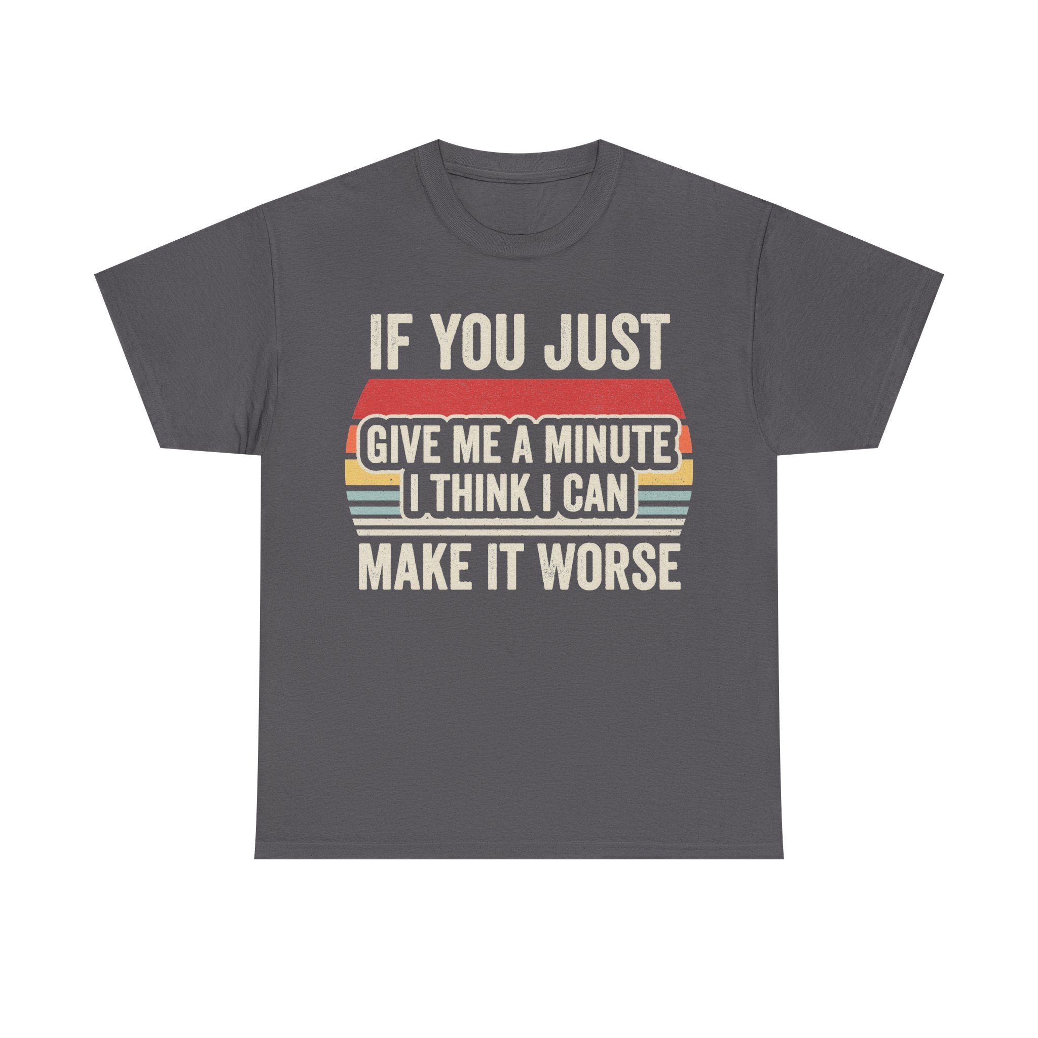 Dark gray retro T-shirt with bold slogan IF YOU JUST GIVE ME A MINUTE I THINK I CAN MAKE IT WORSE on colorful striped background
