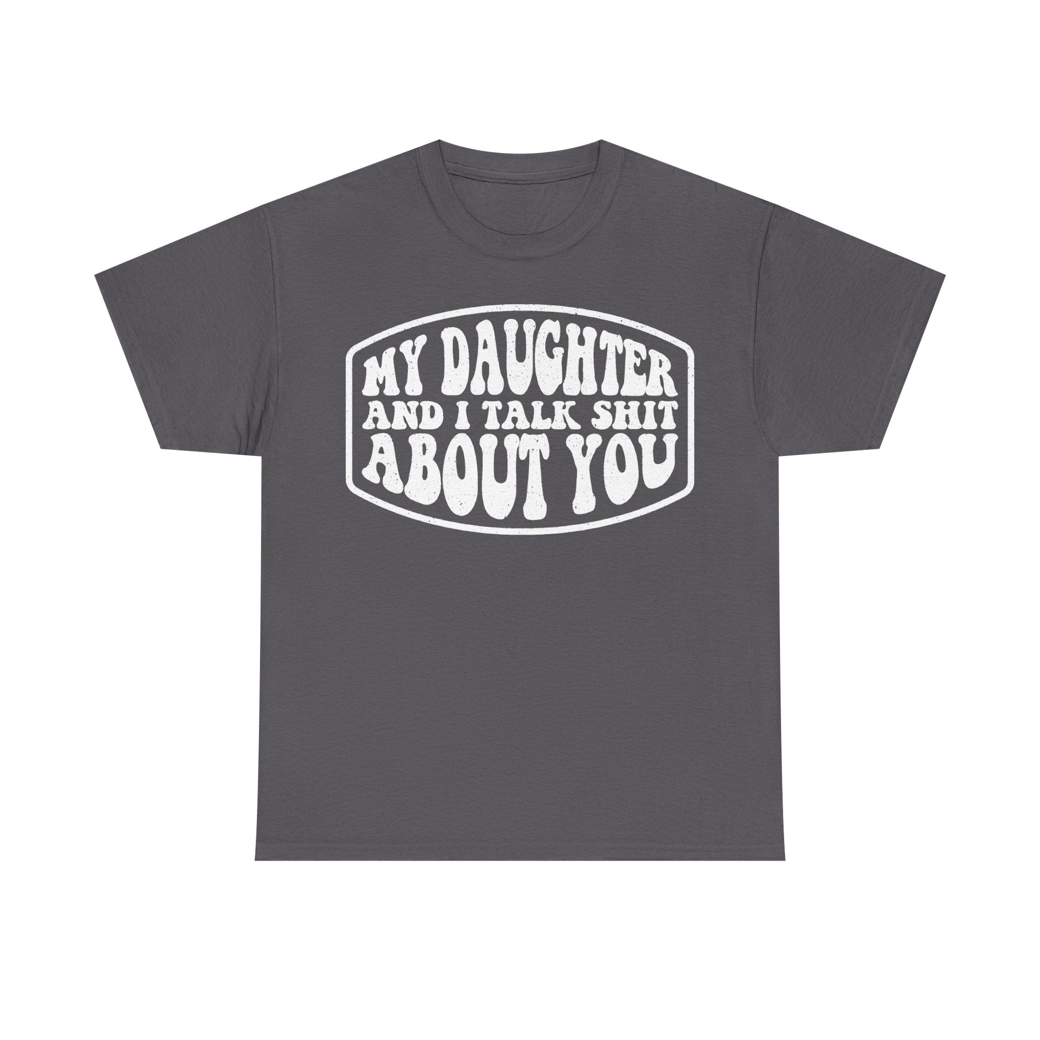 My Daughter And I Talk Shit About You Funny Parent Shirt For Moms And Dads Casual Everyday Humor