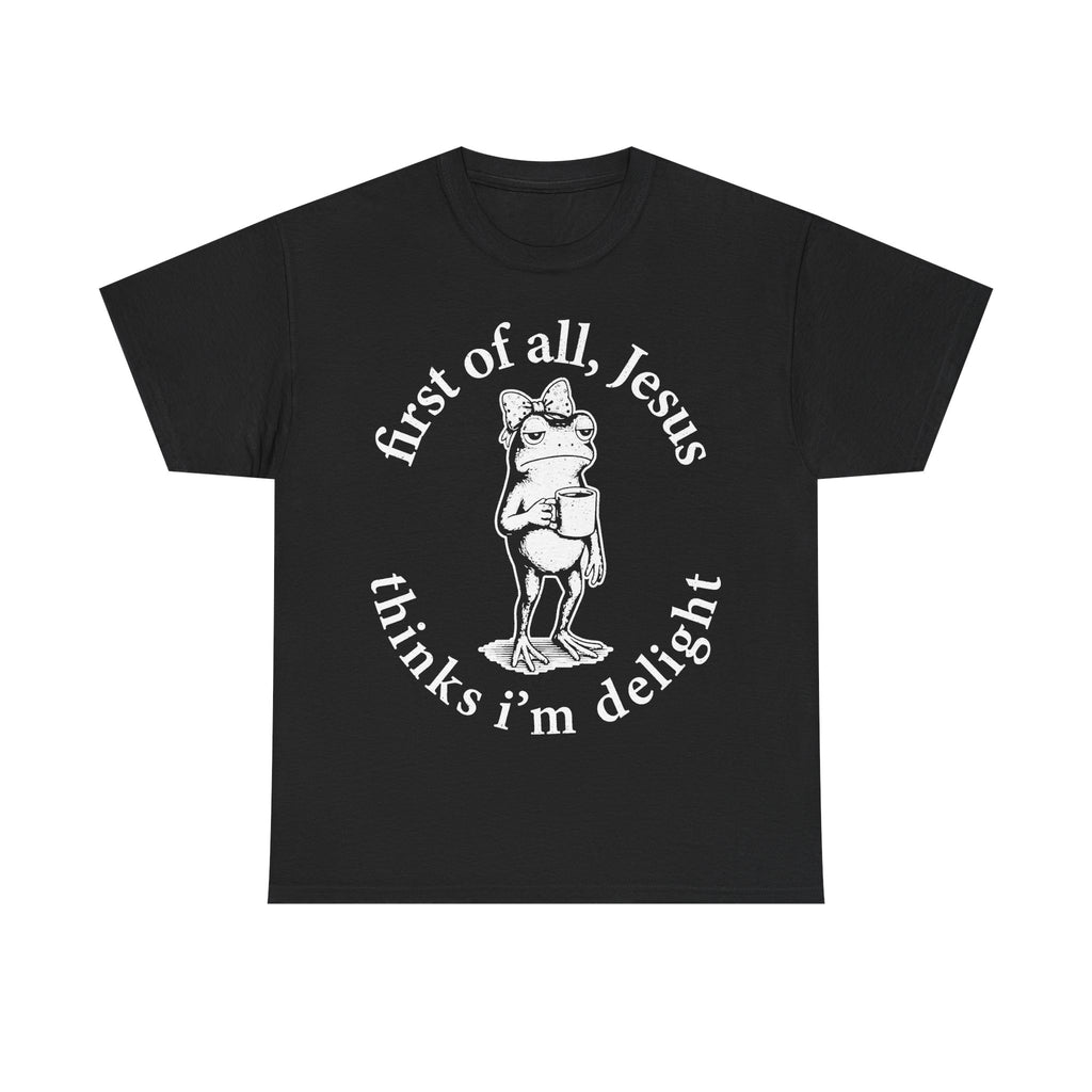 First of All Jesus Thinks I'm Delight graphic t-shirt
