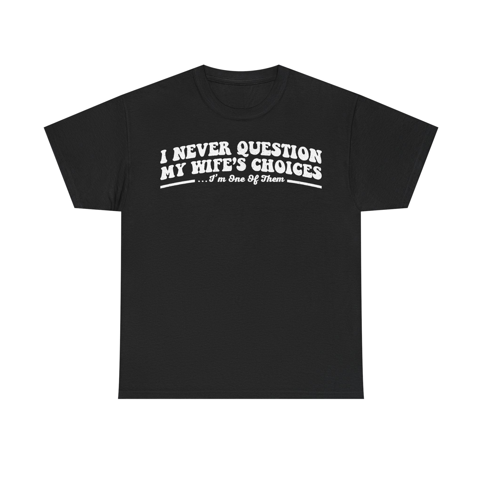 I Never Question My Wife's Choices I'm One Of Them Funny Couple Quote T Shirt For Everyday Laughs At Home