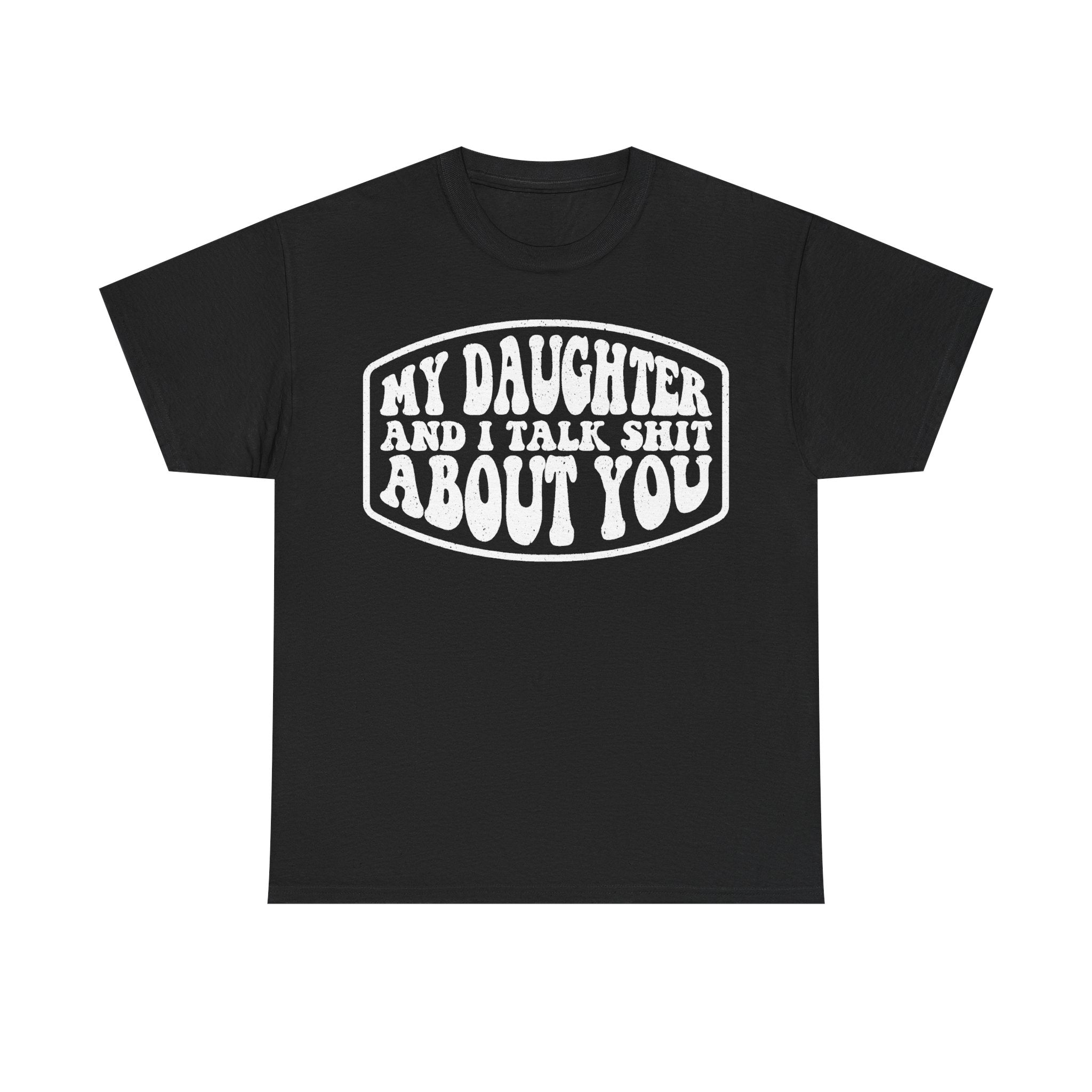 My Daughter And I Talk Shit About You Funny Parent Shirt For Moms And Dads Casual Everyday Humor