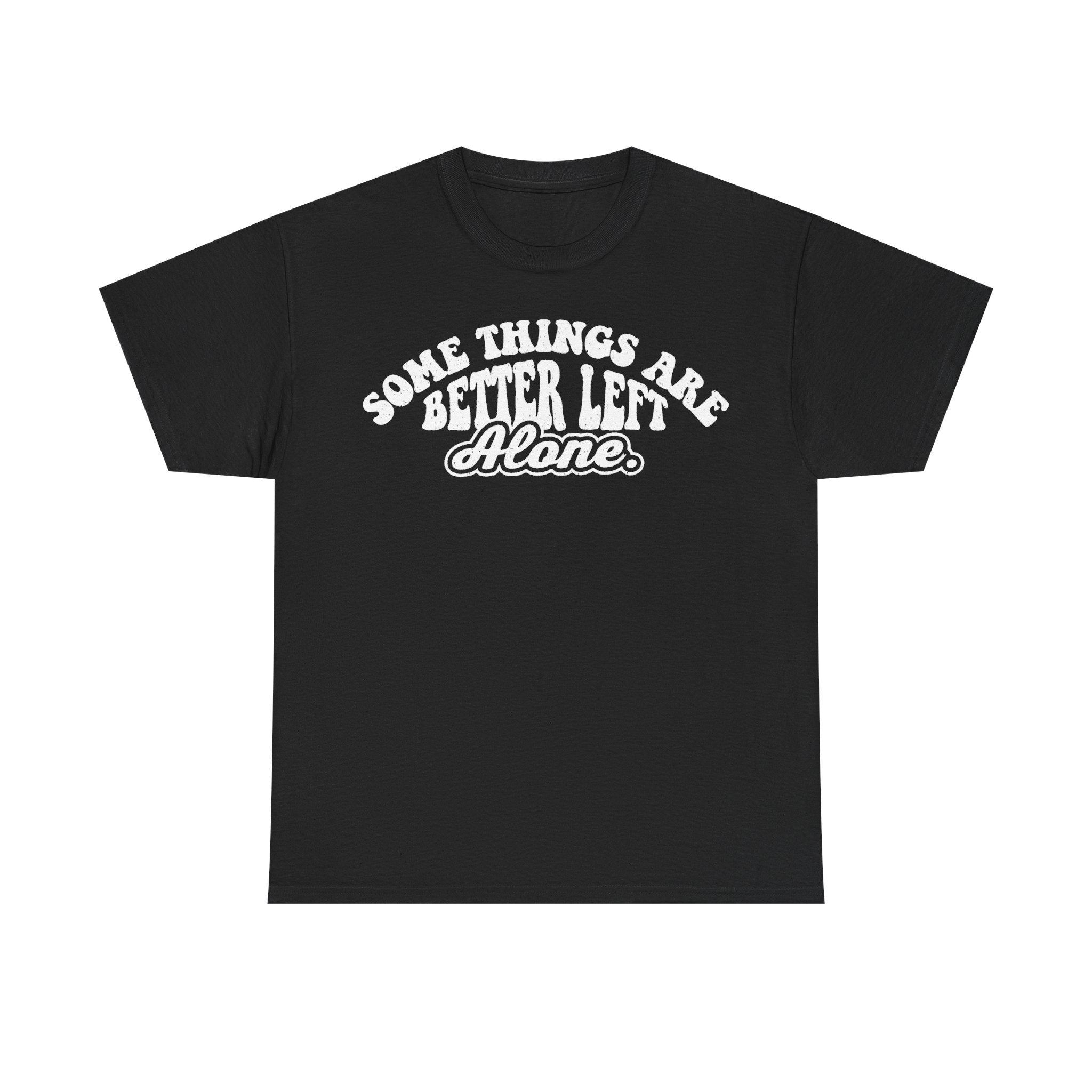 T-shirt in black cotton with white curved typography reading Some Things Are Better Left Alone.