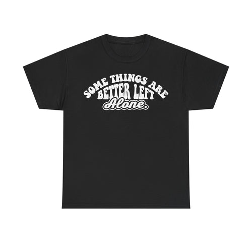 T-shirt in black cotton with white curved typography reading Some Things Are Better Left Alone.