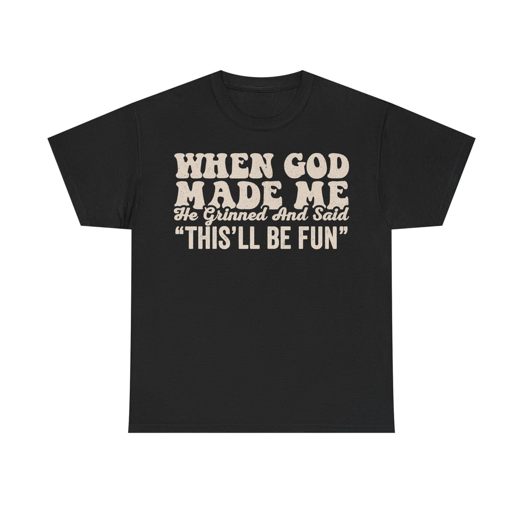 Black T-shirt with cream distressed text reading WHEN GOD MADE ME, He Grinned And Said "THIS'LL BE FUN".