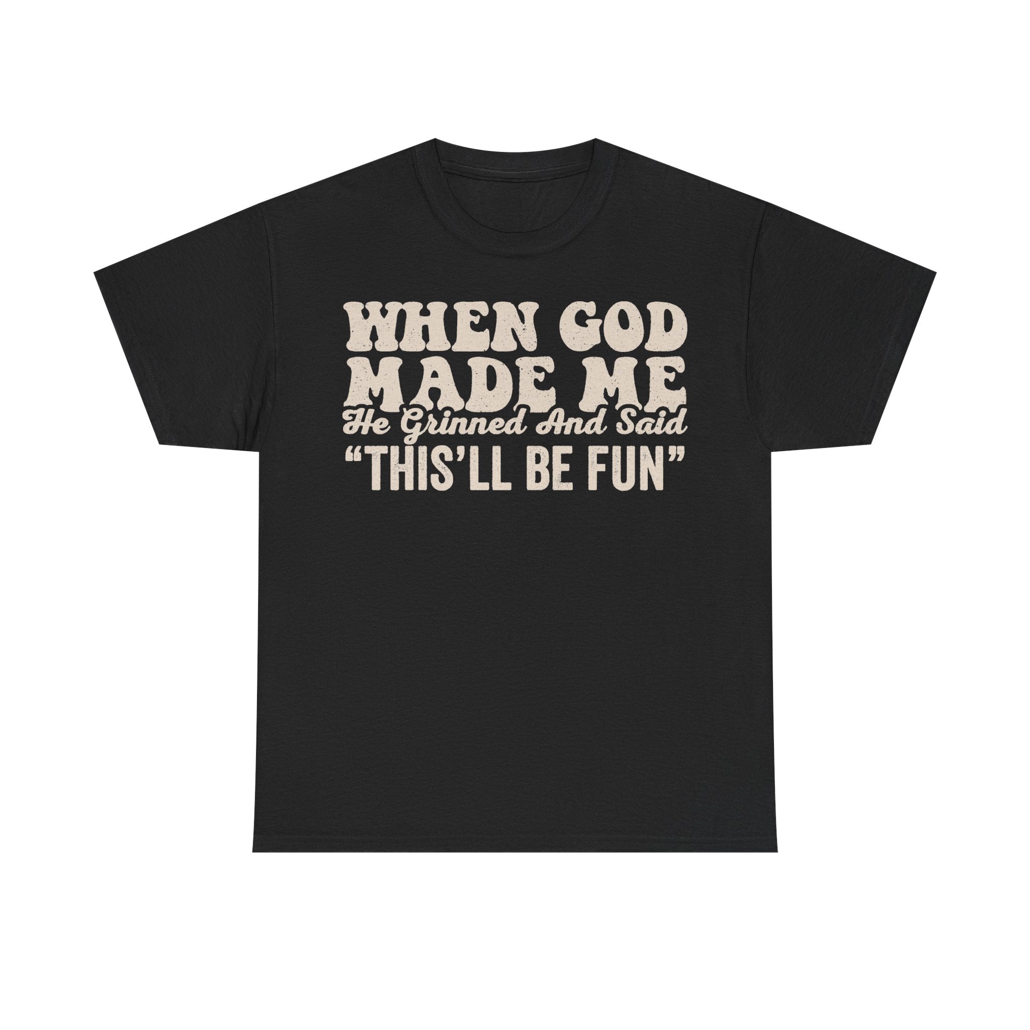 Black T-shirt with cream distressed text reading WHEN GOD MADE ME, He Grinned And Said "THIS'LL BE FUN".