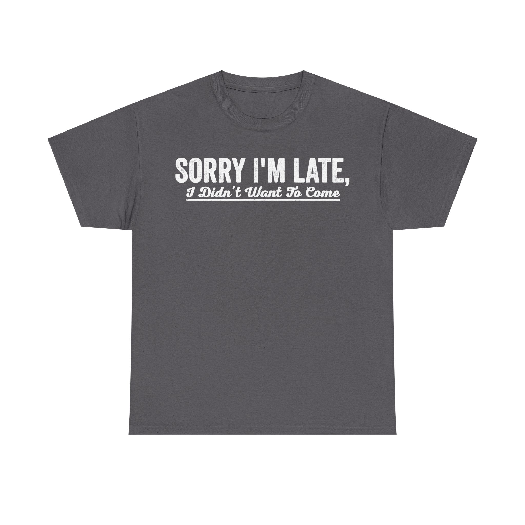 T-shirt, charcoal gray with distressed white text SORRY I'M LATE, I Didn't Want To Come