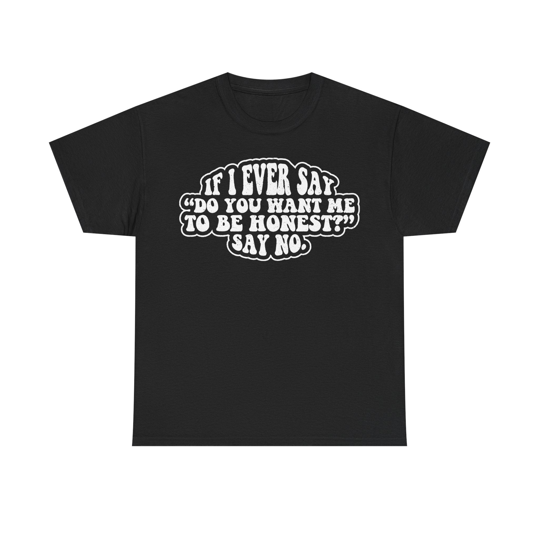 Black T-shirt with bold white front text: If I Ever Say Do You Want Me To Be Honest? Say No