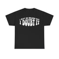 I May Be Wrong But I Doubt It T-Shirt