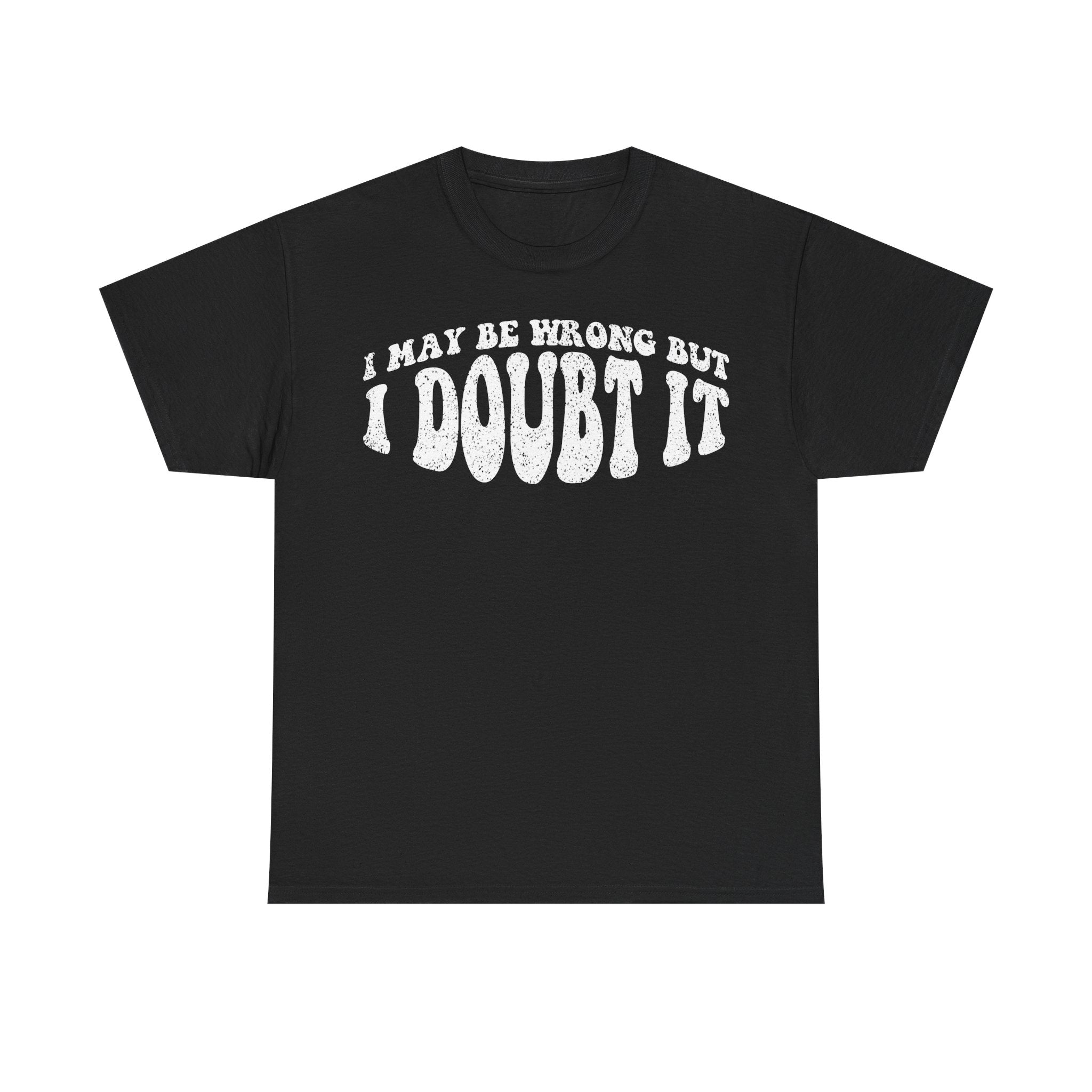 I May Be Wrong But I Doubt It T-Shirt