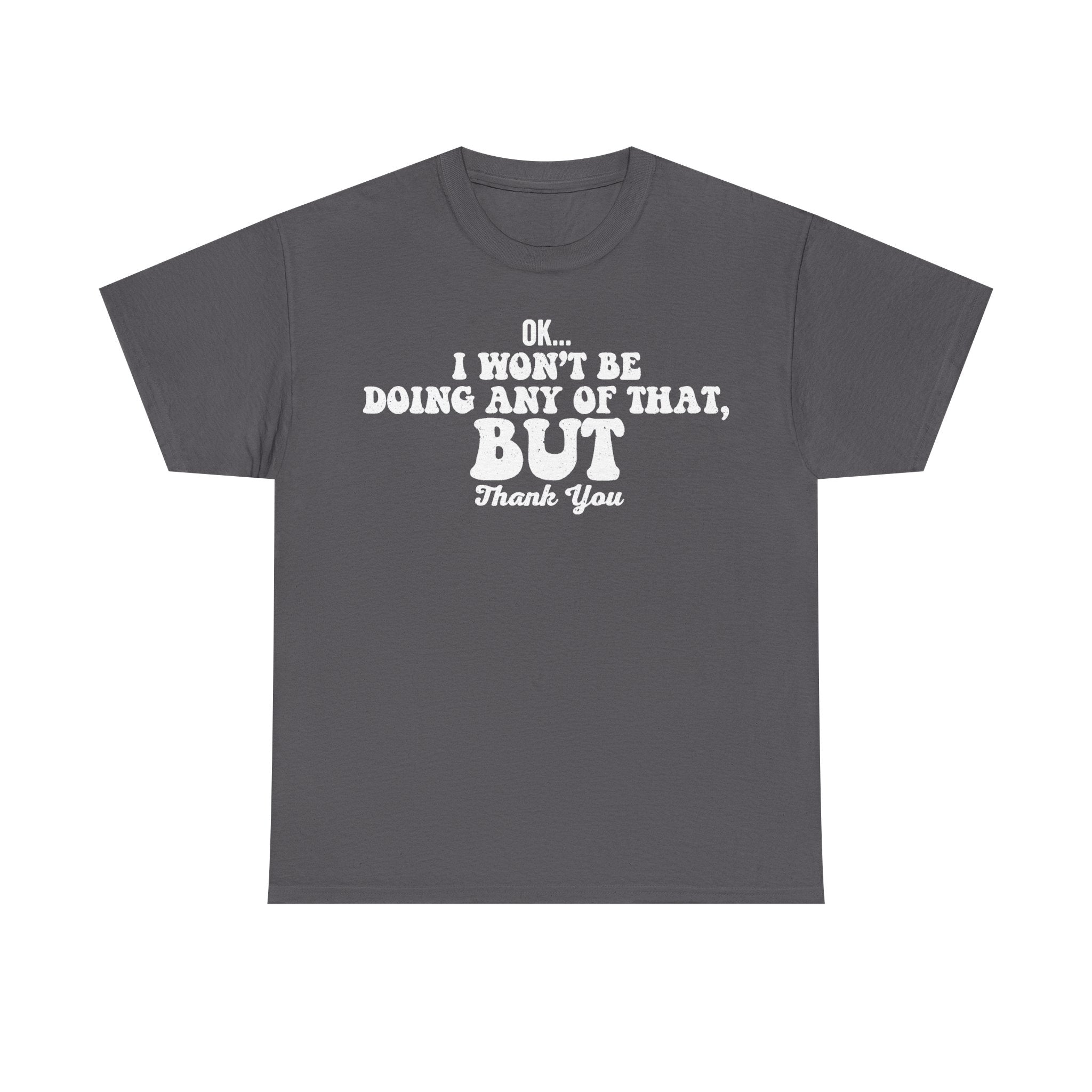 T-shirt, dark gray, with bold distressed white text reading OK... I WON'T BE DOING ANY OF THAT, BUT