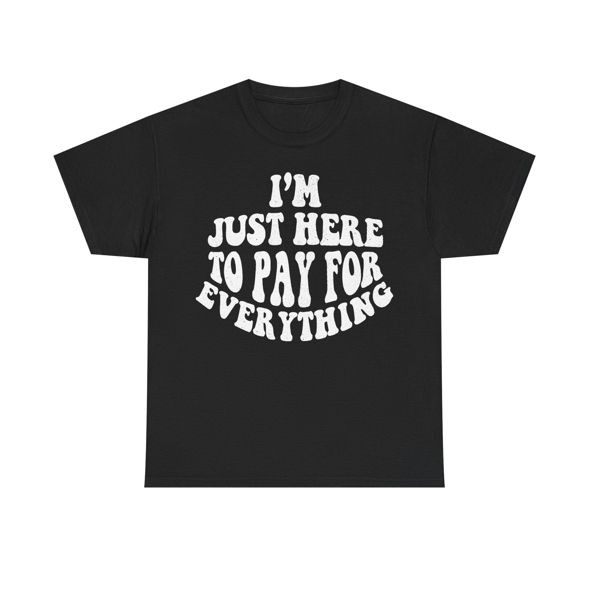 T-shirt, black, distressed white text arranged in a circular layout reading I'm just here to pay for everything.