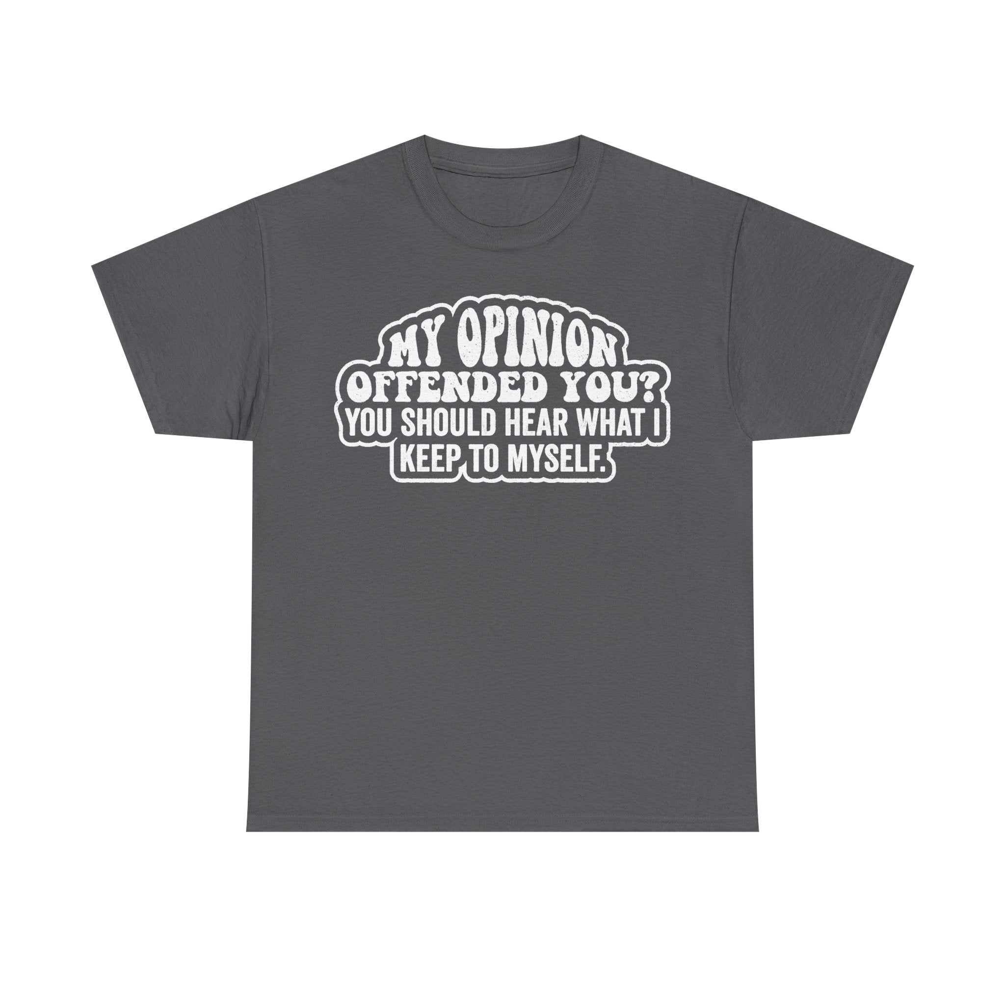 Gray T-shirt with white text on front: MY OPINION OFFENDED YOU? YOU SHOULD HEAR WHAT I KEPT TO MYSELF.