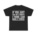 Funny Graphic Tee — "If You Just Give Me A Minute I Think I Can Make It Worse"