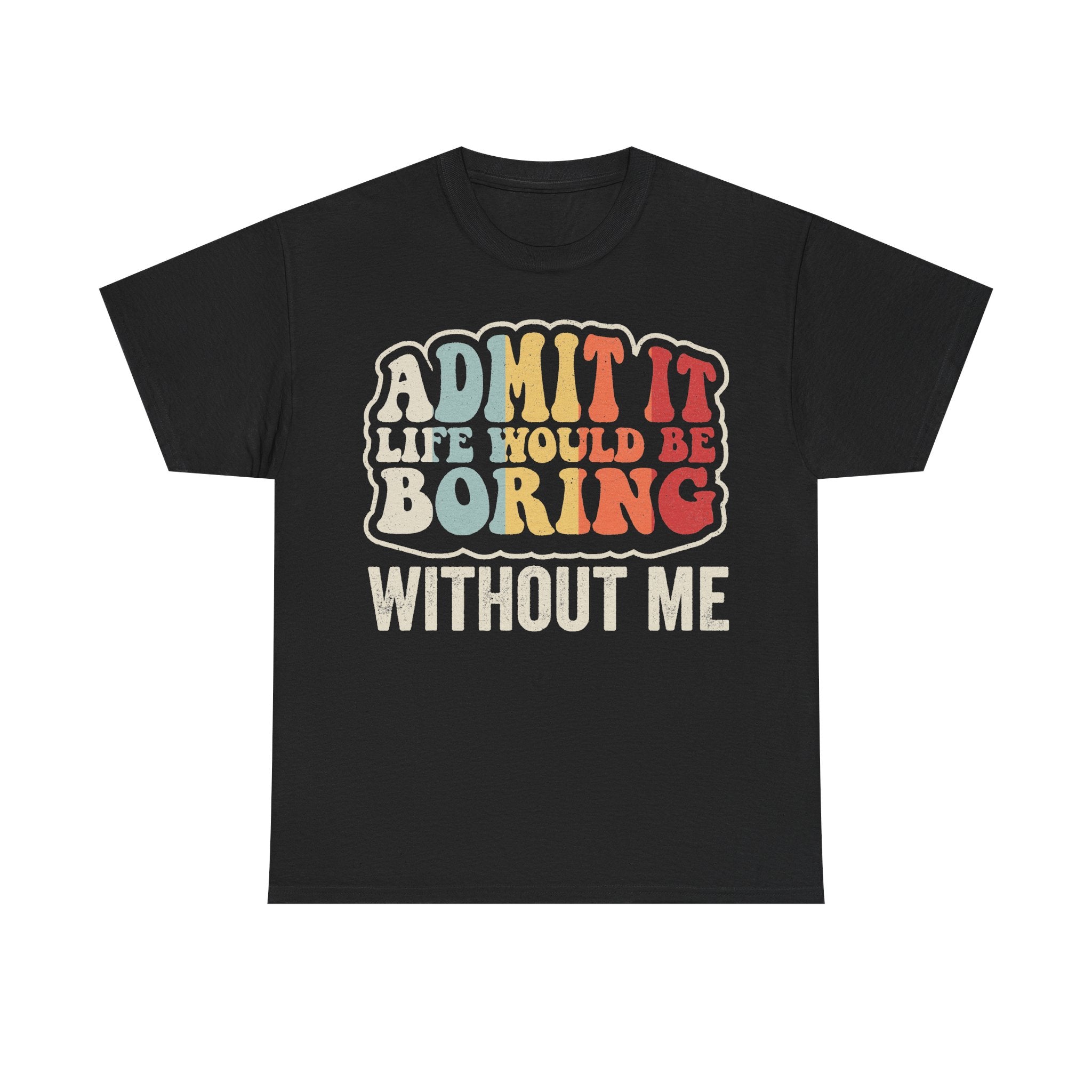 Admit It Life Would Be Boring Without Me Colorful Retro Distressed Quote T Shirt