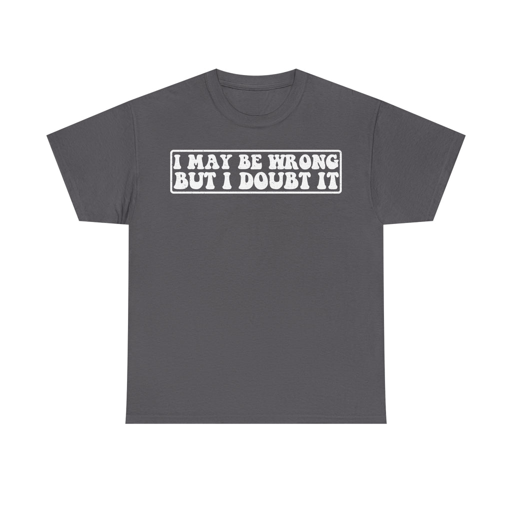 I May Be Wrong But I Doubt It Distressed White Print On Black Unisex Tee For Humor And Attitude