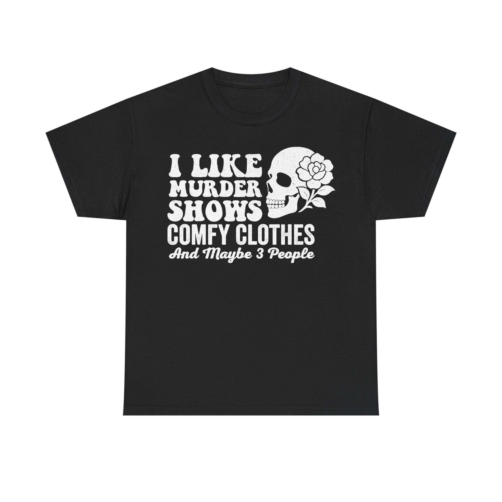 T-shirt in black with white skull and rose graphic; reads I LIKE MURDER SHOWS COMFY CLOTHES And Maybe 3 People