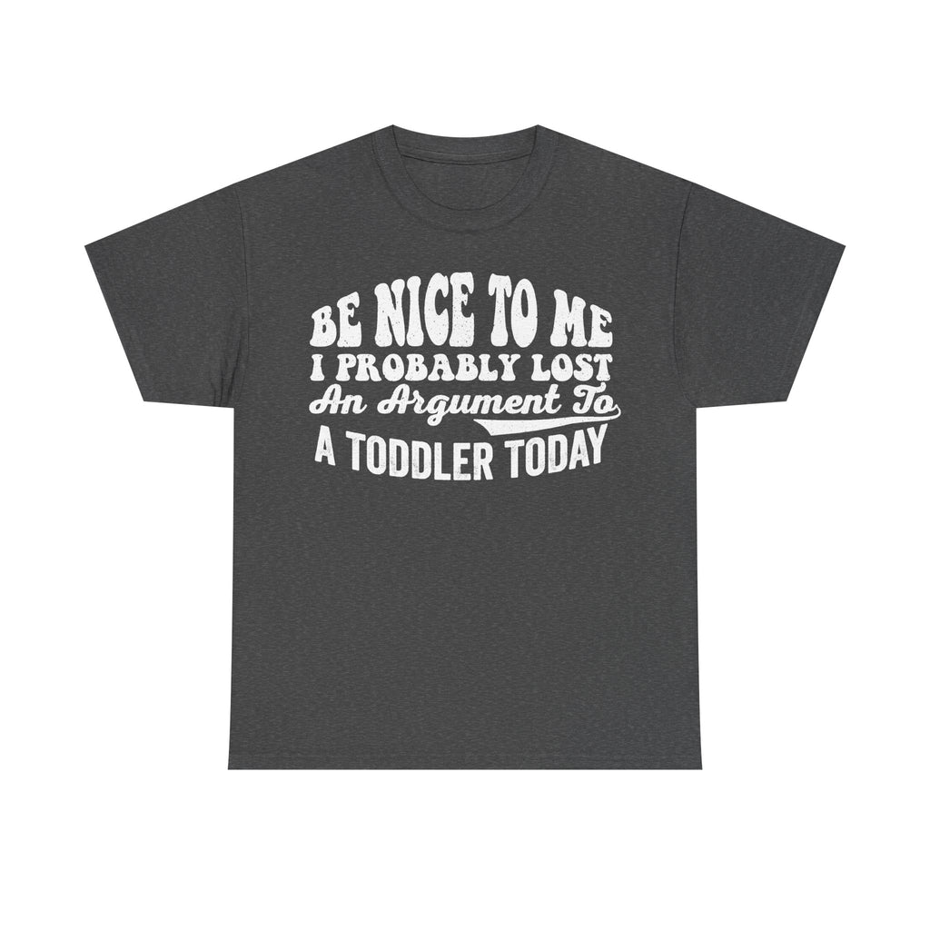 T-shirt in dark gray with white vintage text reading BE NICE TO ME I PROBABLY LOST AN ARGUMENT TO A TODDLER TODAY