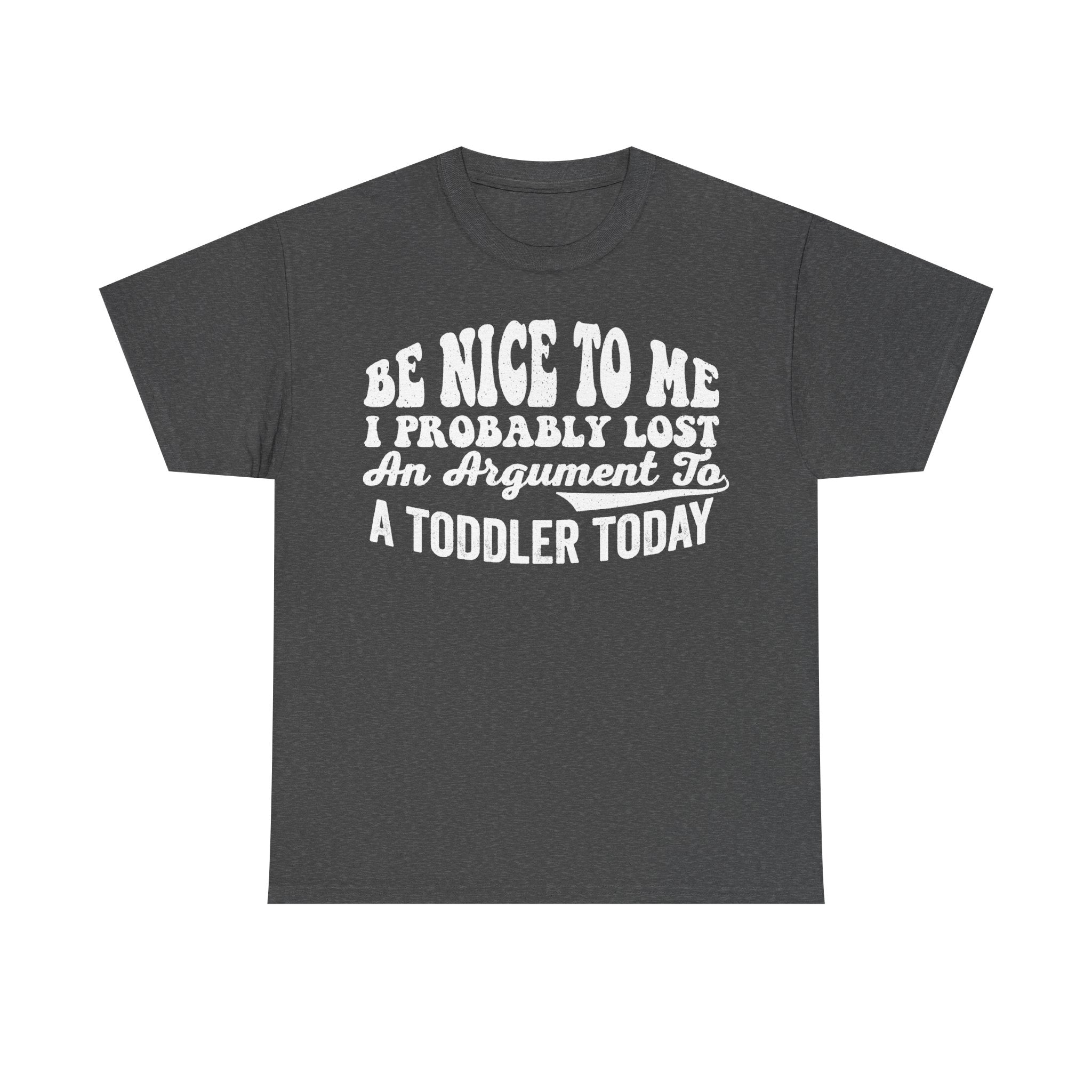 T-shirt in dark gray with white vintage text reading BE NICE TO ME I PROBABLY LOST AN ARGUMENT TO A TODDLER TODAY