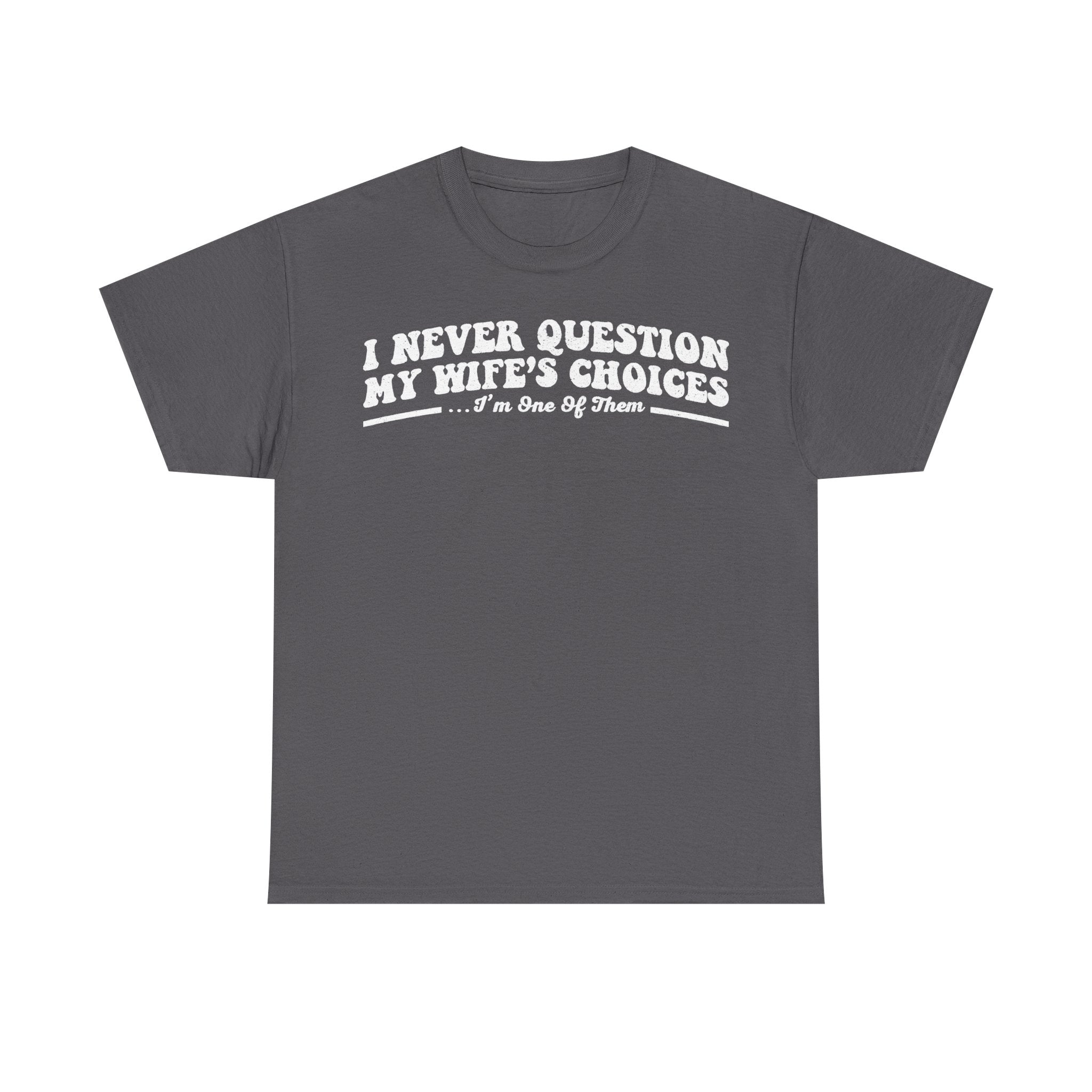 I Never Question My Wife's Choices I'm One Of Them Funny Couple Quote T Shirt For Everyday Laughs At Home