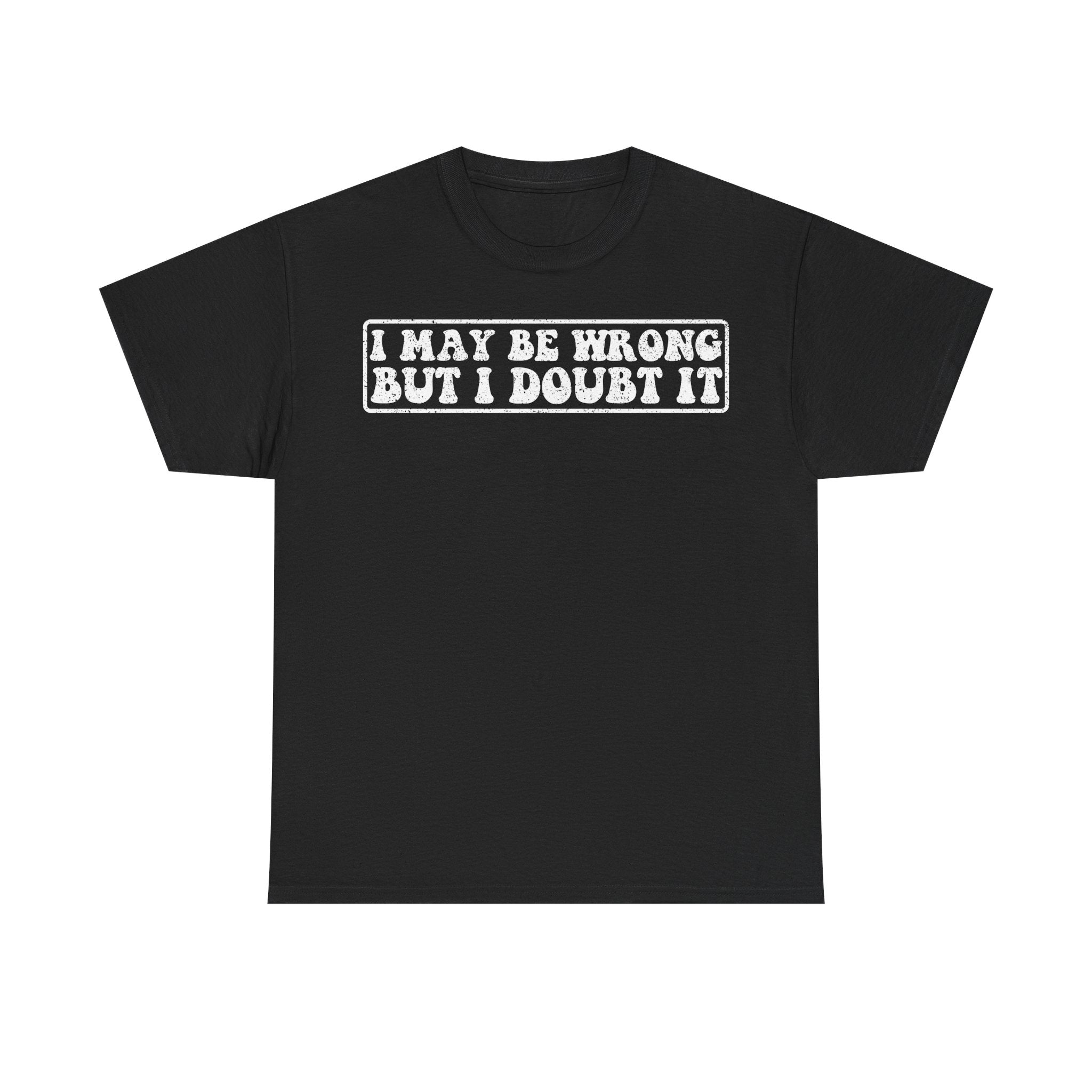 I May Be Wrong But I Doubt It Tee