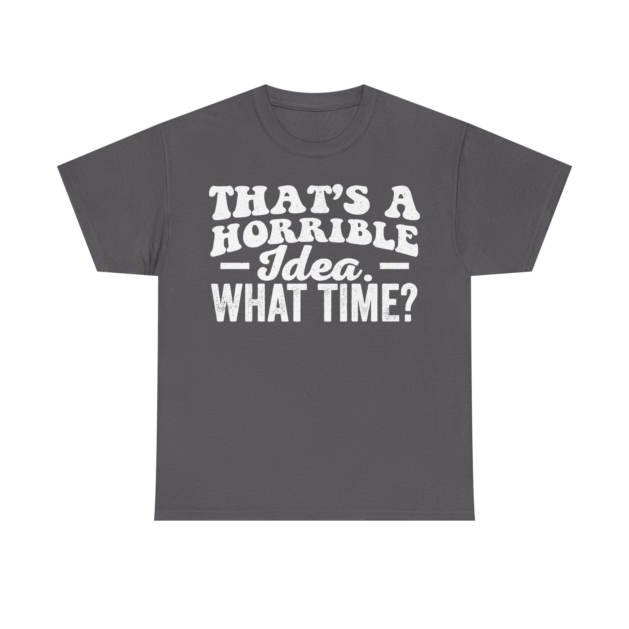 T-shirt with white distressed text THAT'S A HORRIBLE IDEA WHAT TIME? on dark gray fabric