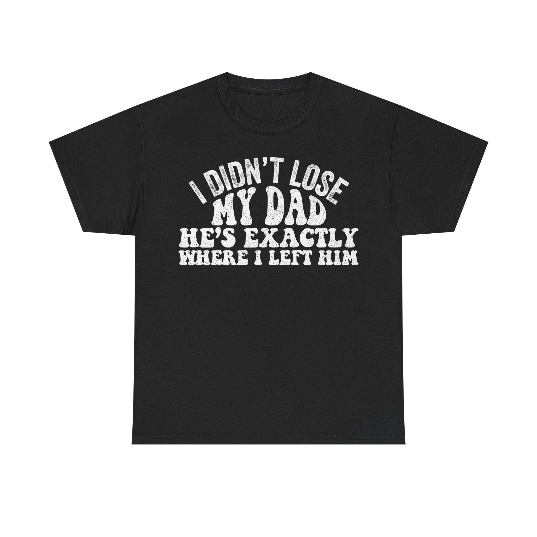 I Didn’t Lose My Dad Tee — Funny Father’s Day Dad Humor T-Shirt