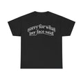 Sorry For What My Face Said T-Shirt — Funny Sarcastic Graphic Tee