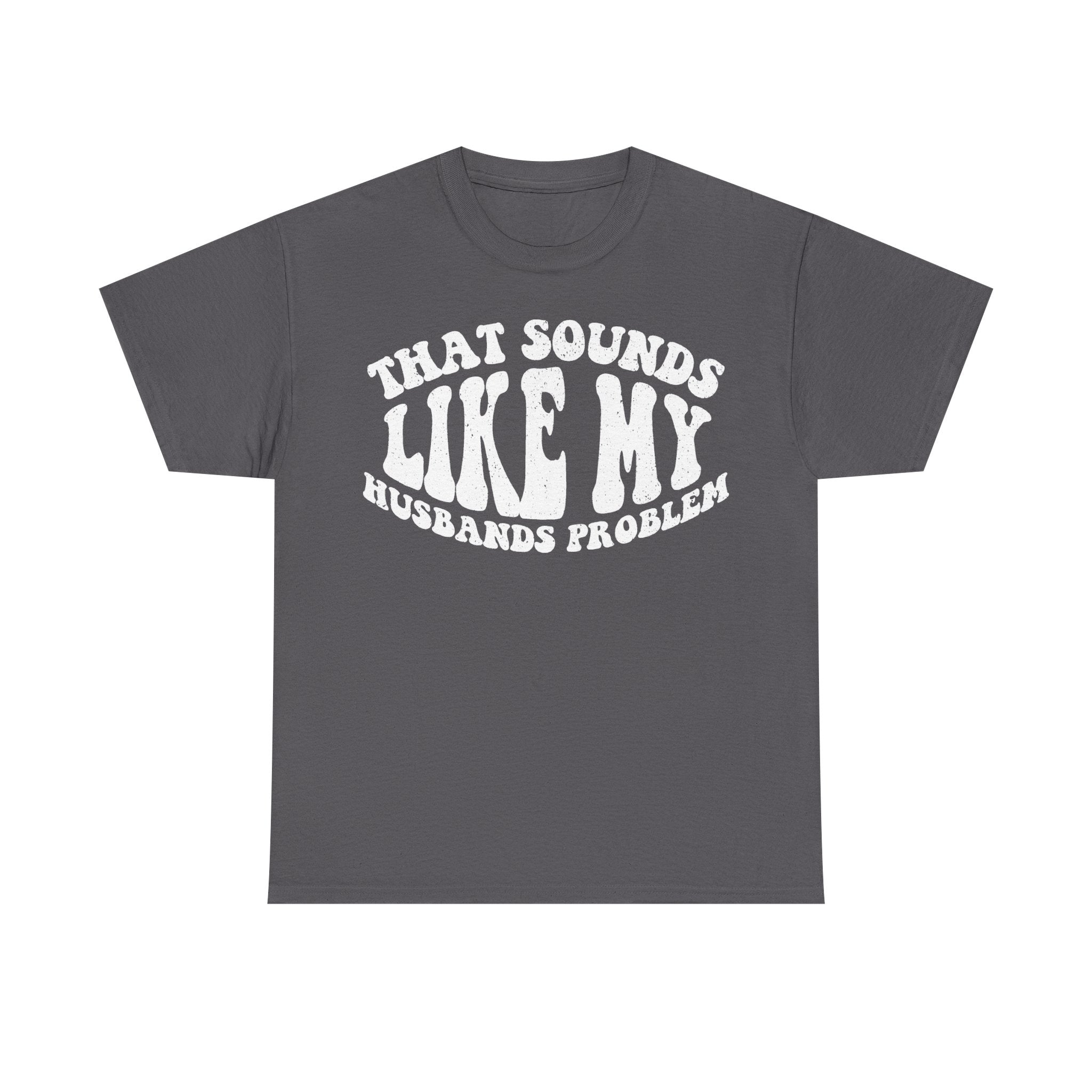 T-shirt in dark gray with distressed white typography reading What Sounds Louder Husbands Problems across the chest