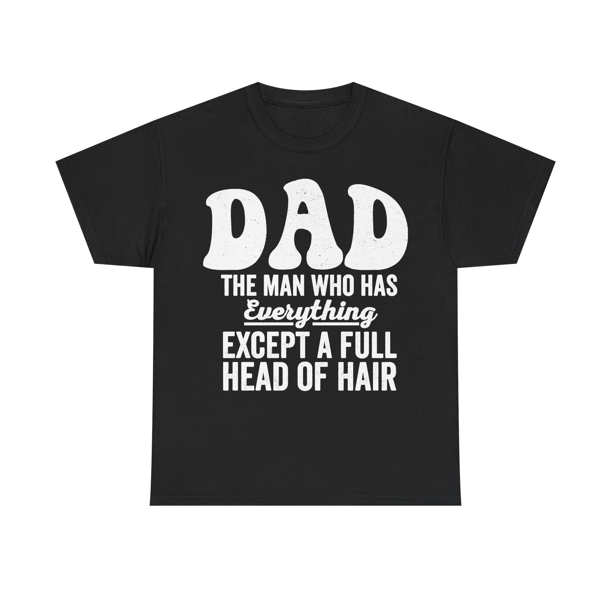 Black T-shirt with large white distressed text DAD and THE MAN WHO HAS EVERYTHING EXCEPT A FULL HEAD OF HAIR.