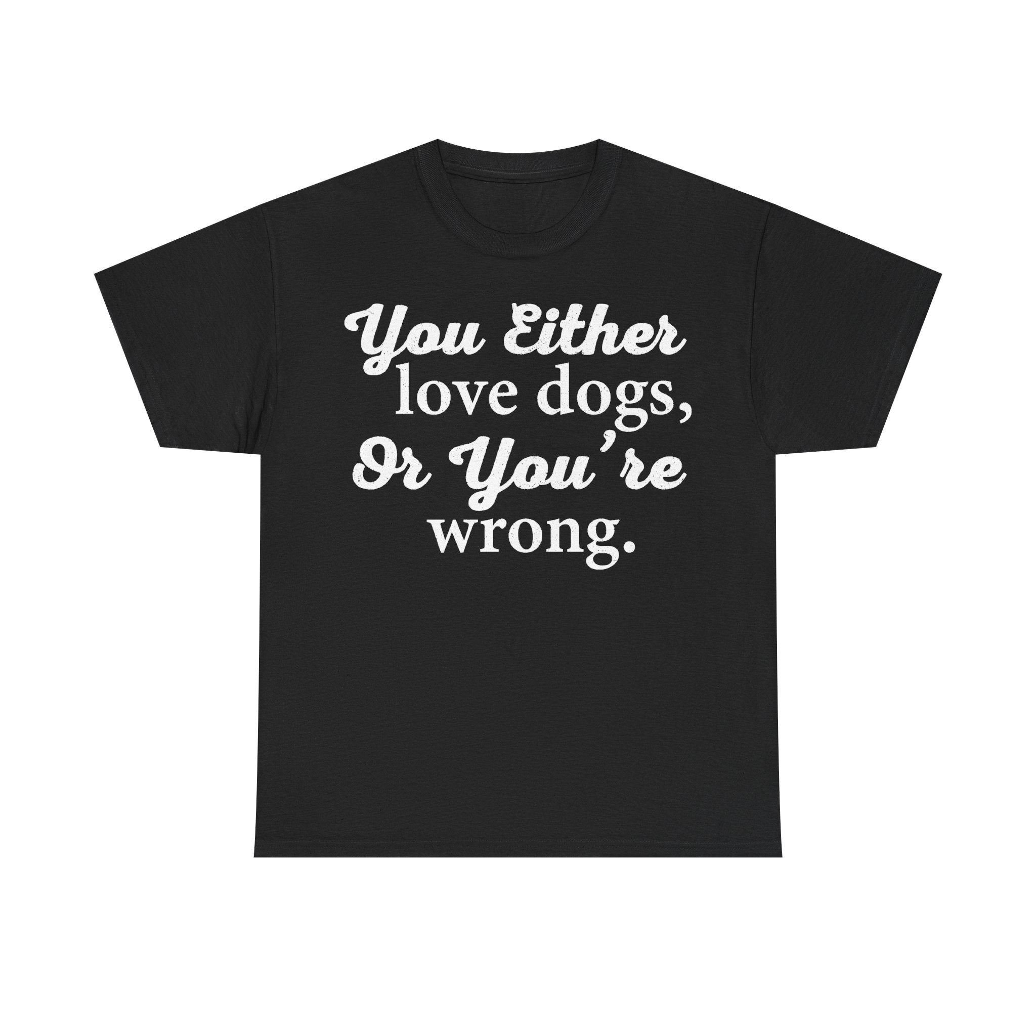 Dog Lover Shirt You Either Love Dogs Or You're Wrong Funny Quote For Dog Fans Everyday Casual