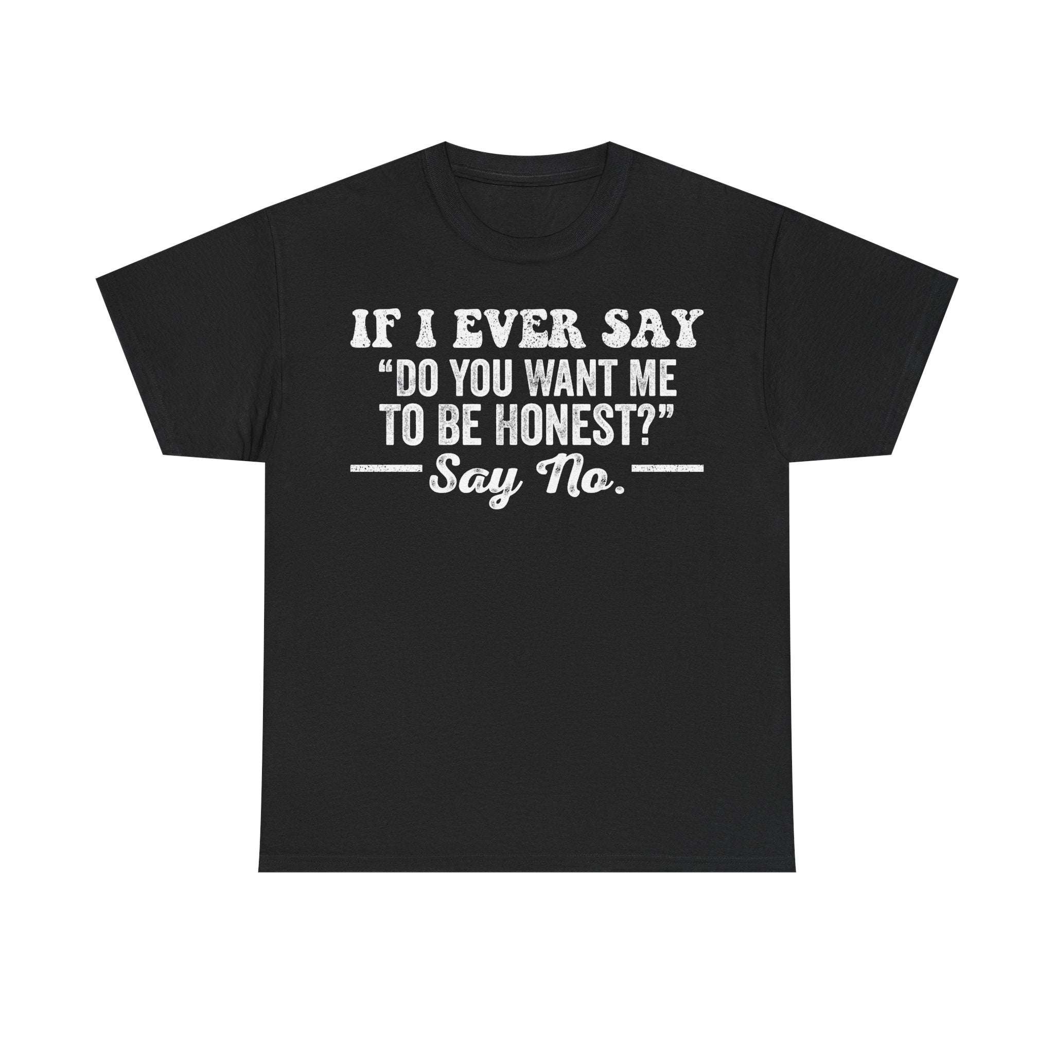Funny Graphic Tee — "If I Ever Say 'Do You Want Me To Be Honest?' Say No." Humorous Statement T-Shirt