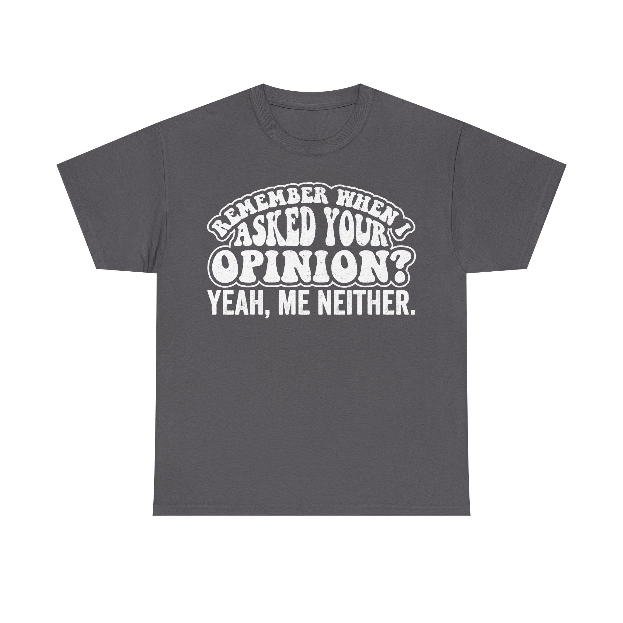 Remember When I Asked Your Opinion Yeah Me Neither Funny Sarcastic Quote Shirt For Millennials