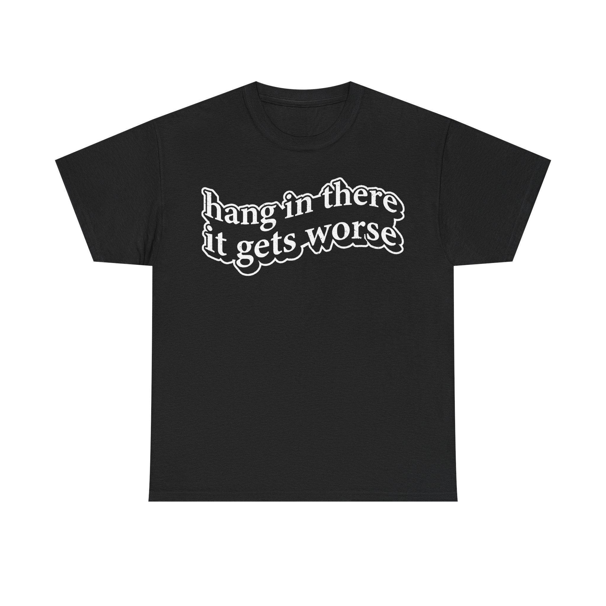 Hang In There It Gets Worse Dark Humor Quote Shirt For Sarcastic Minds Unisex Tee