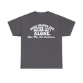 Charcoal gray T-shirt with bold white text: SOME THINGS ARE BETTER LEFT ALONE. Like Me, For Instance.