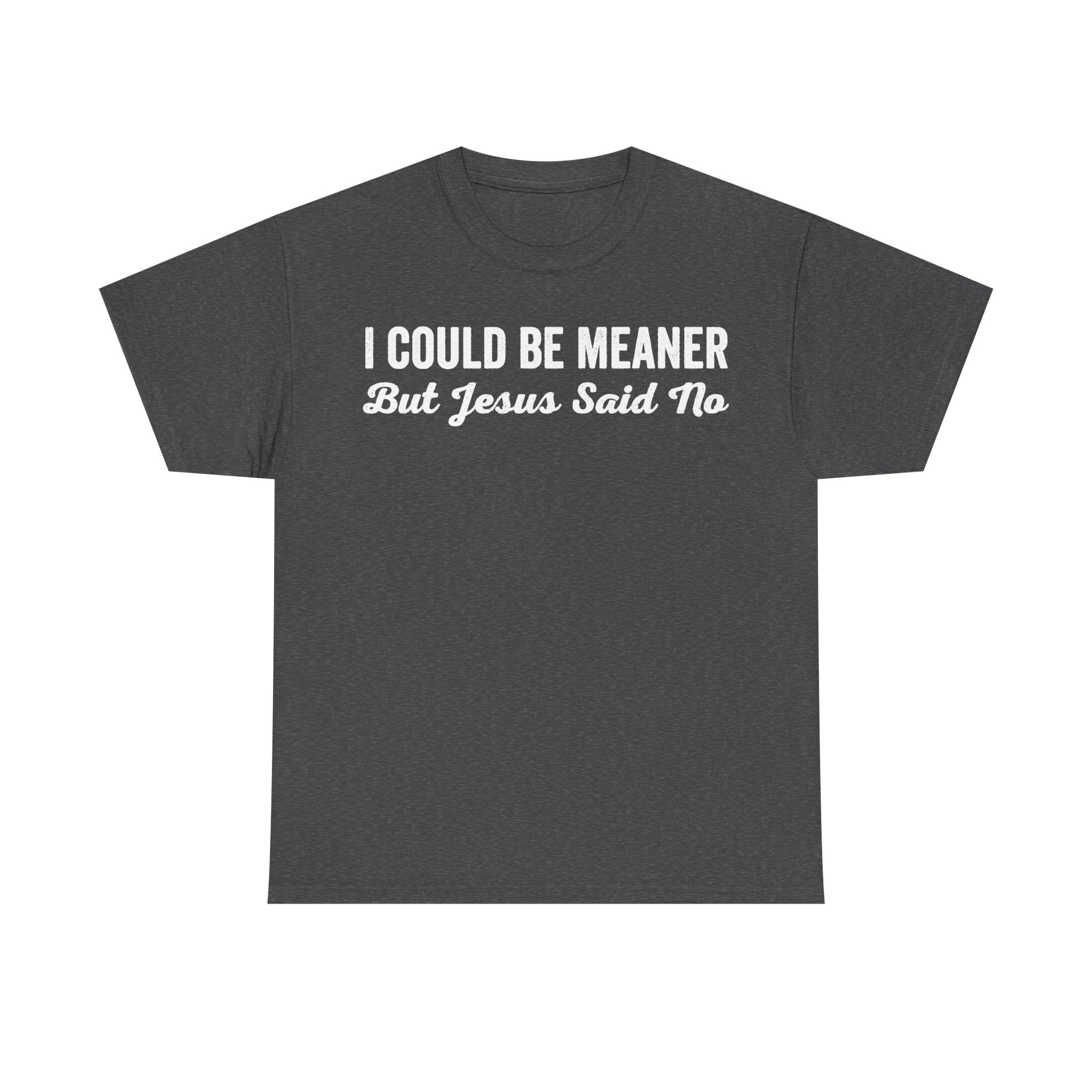 T-shirt in dark heather gray with white distressed vintage typography reading I COULD BE MEANER But Jesus Said No