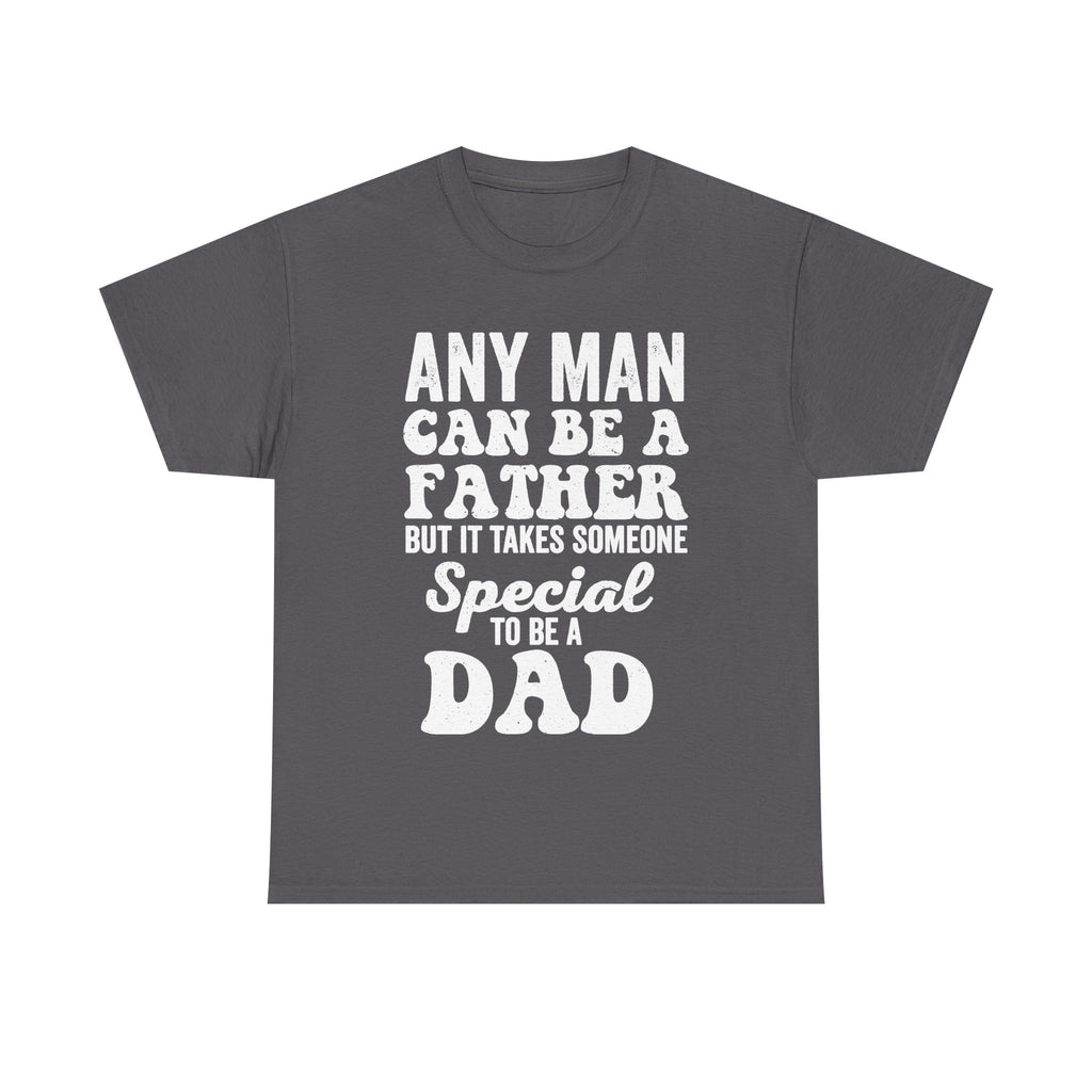 Any Man Can Be A Father But It Takes Someone Special To Be A Dad Shirt For Proud Fathers Everywhere