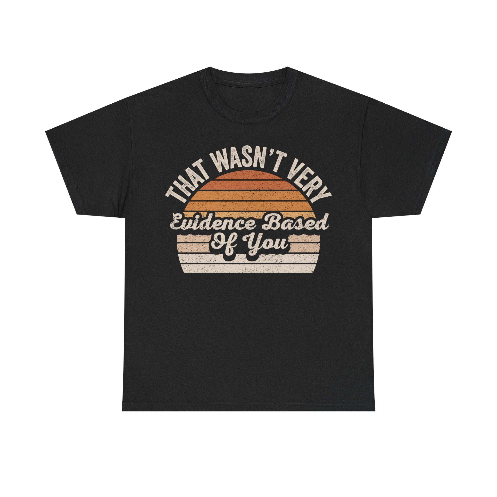 That Wasn't Very Evidence-Based Of You T-Shirt