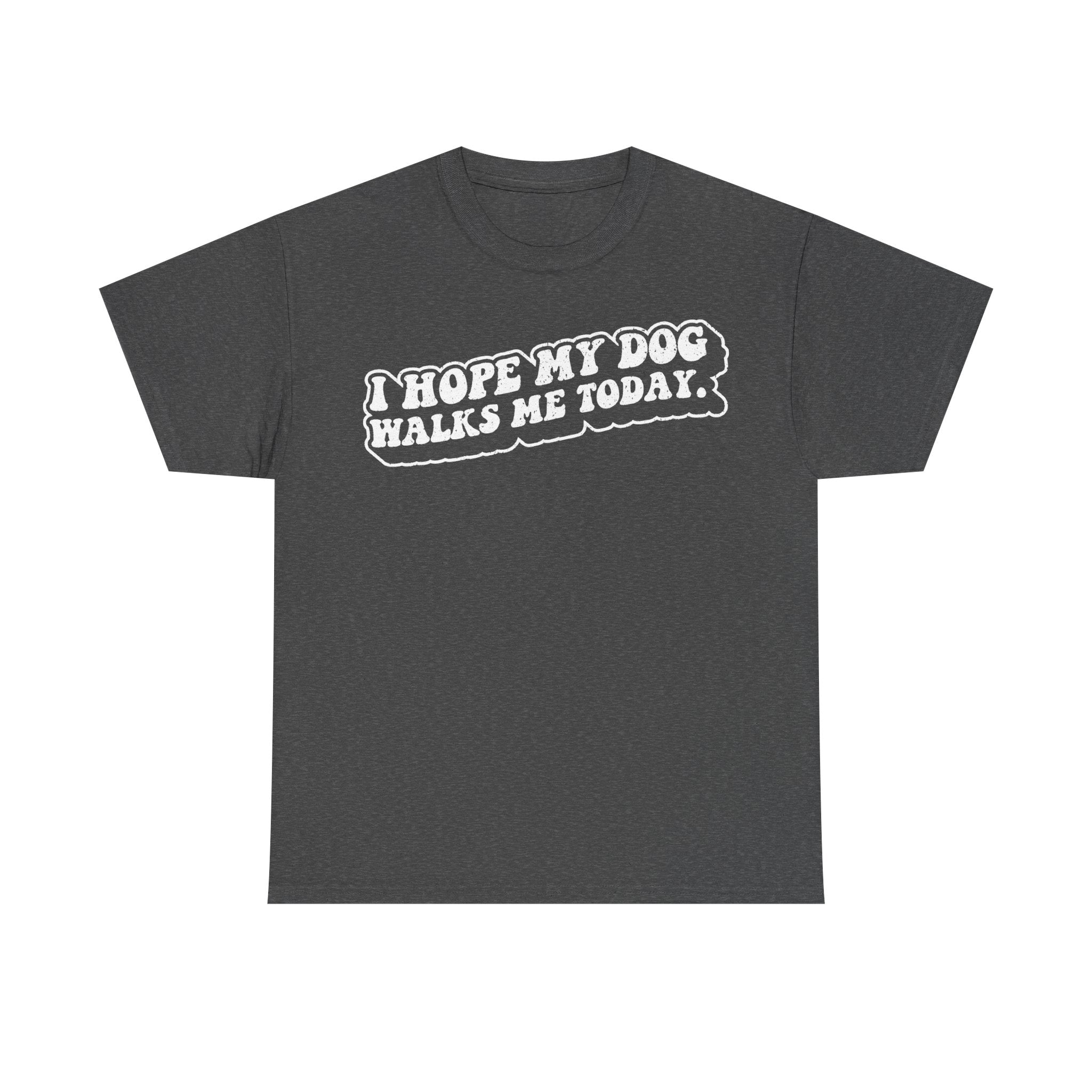 T-shirt dark gray with white distressed typography: I HOPE MY DOG WALKS ME TODAY.