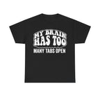 T-shirt, black, with bold white bubble-letter text reading My Brain Has To Many Tabs Open
