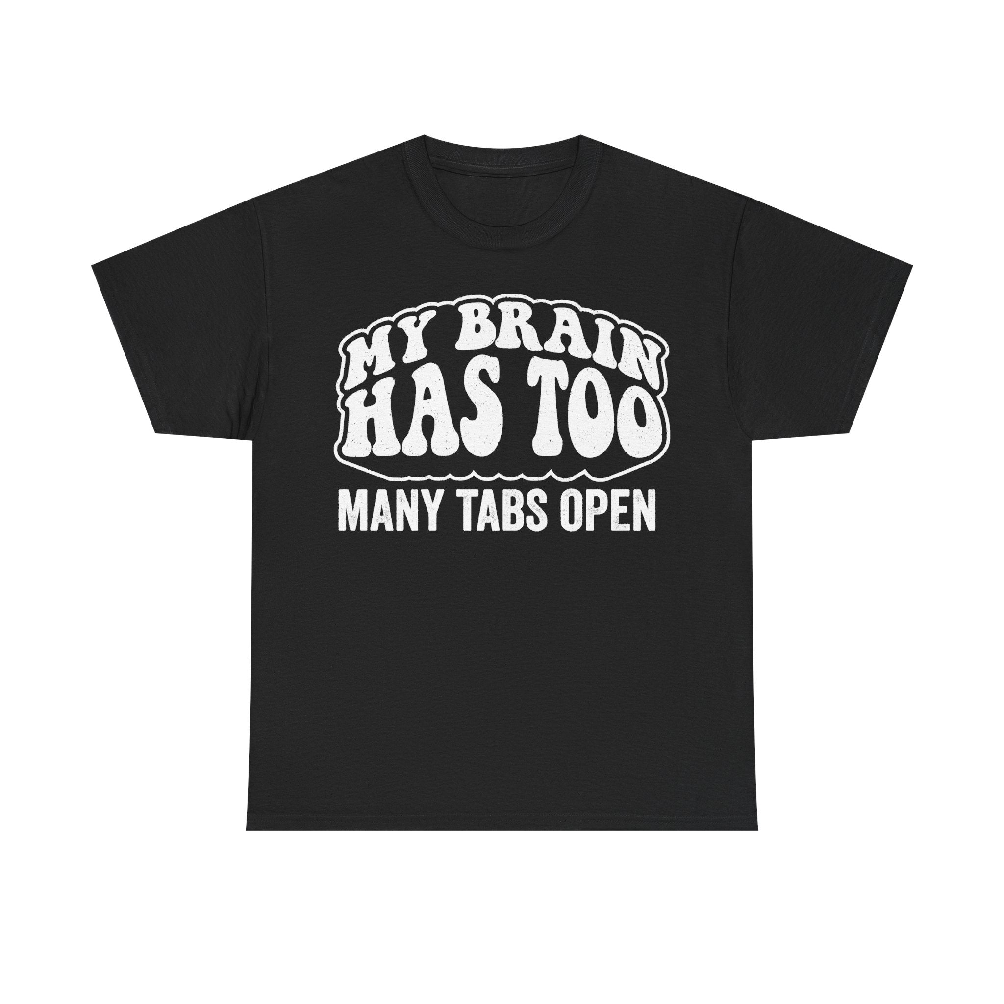 T-shirt, black, with bold white bubble-letter text reading My Brain Has To Many Tabs Open