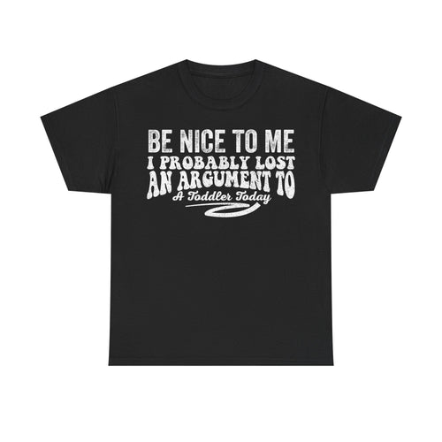 Be Nice To Me I Probably Lost An Argument To A Toddler Today T-Shirt - Vinteege