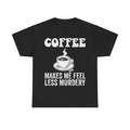 Black T-shirt with distressed white COFFEE MAKES ME FEEL LESS MURDERY text and a steaming coffee cup graphic.
