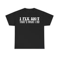 T-shirt with distressed vintage-style white lettering on black, reading I FIX SHIT THAT'S WHAT I DO for mechanics.