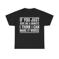 Black T-shirt with bold distressed white text If You Just Give Me A Minute I Think I Can Make It Worse