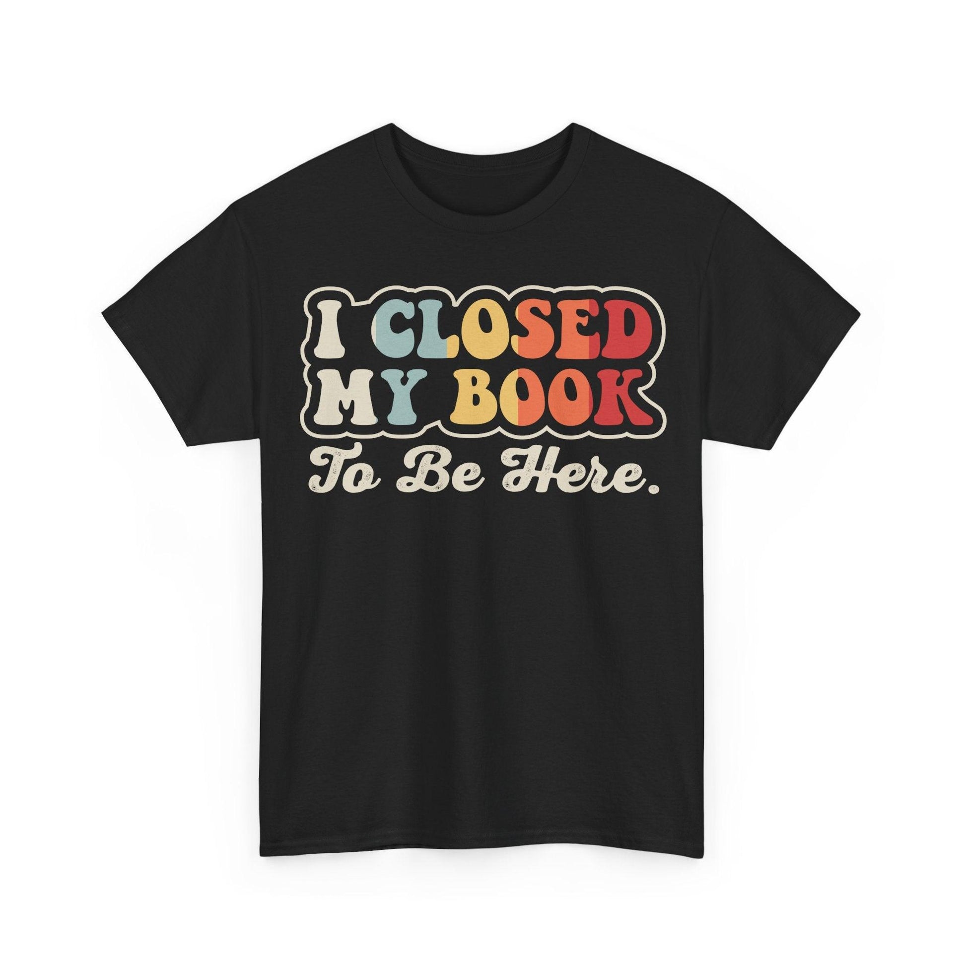 I Closed My Book To Be Here Shirt featuring retro typography design for book lovers